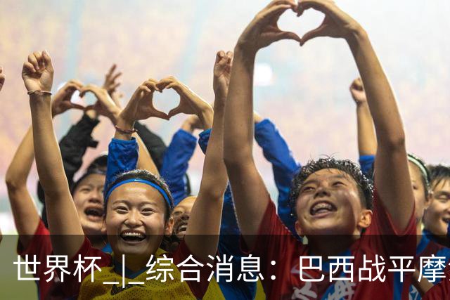 世界杯 | 综合消息：巴西战平摩洛哥 卡塔尔首获积分